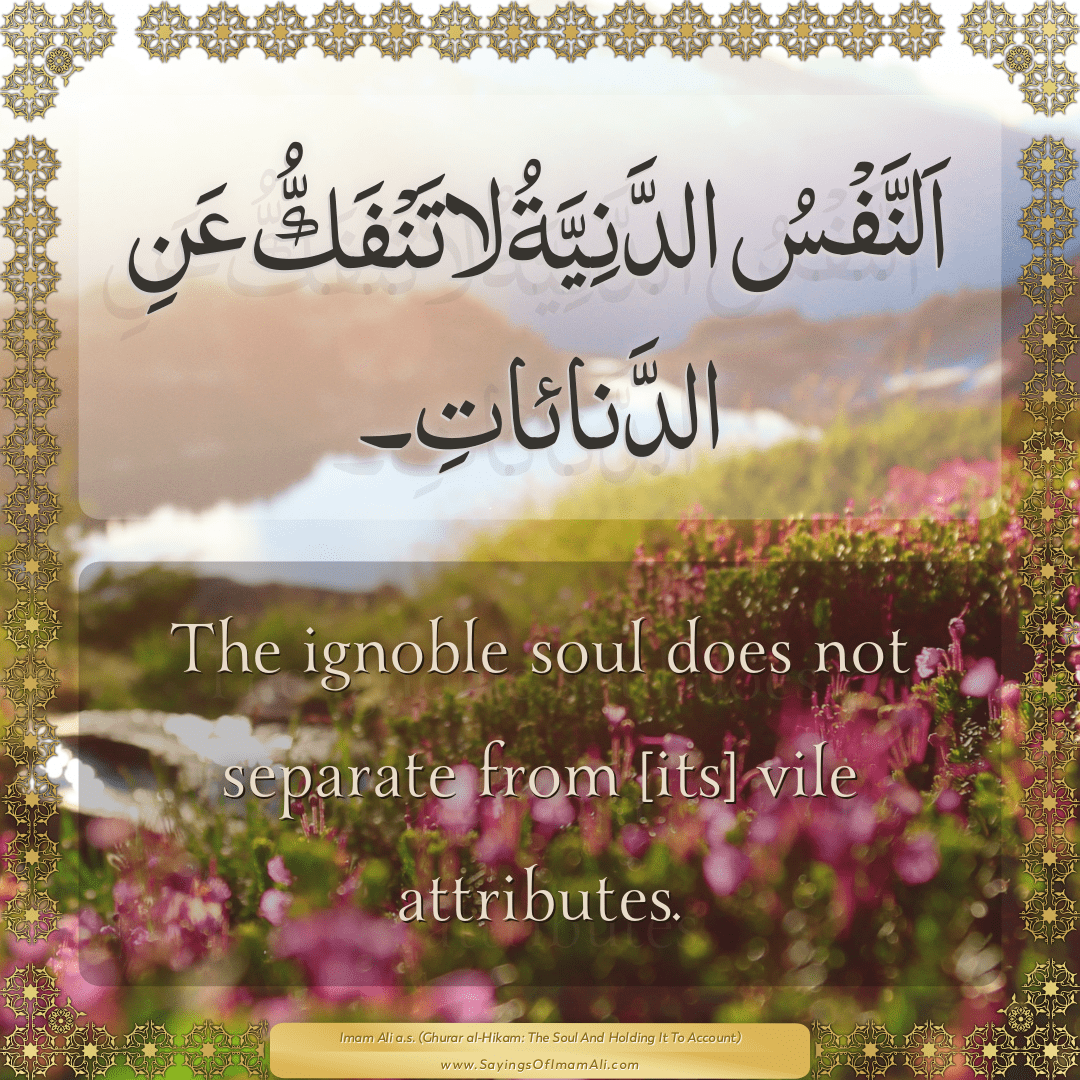 The ignoble soul does not separate from [its] vile attributes.